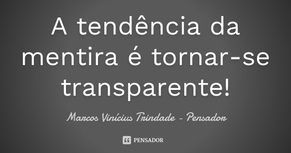 A tendência da mentira é tornar-se transparente!... Frase de Marcos Vinícius Trindade - Pensador.