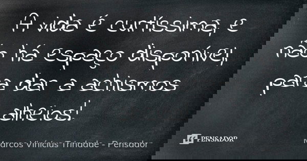 A vida é curtíssima, e não há espaço disponível, para dar a achismos alheios!... Frase de Marcos Vinícius Trindade - Pensador.