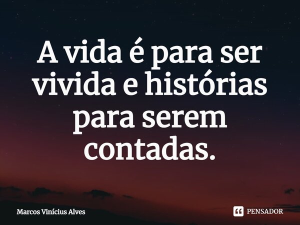 A vida é para ser vivida e histórias para serem contadas⁠.... Frase de Marcos Vinícius Alves.