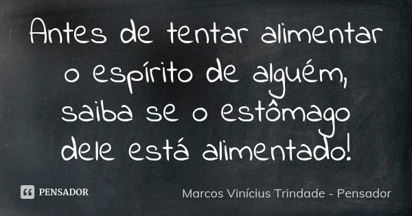 Antes de tentar alimentar o espírito de alguém, saiba se o estômago dele está alimentado!... Frase de Marcos Vinícius Trindade - Pensador.