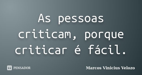 As pessoas criticam, porque criticar é fácil.... Frase de Marcos Vinicius Velozo.