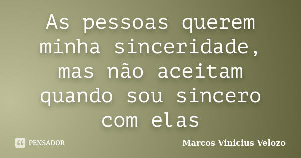 As pessoas querem minha sinceridade, mas não aceitam quando sou sincero com elas... Frase de Marcos Vinicius Velozo.