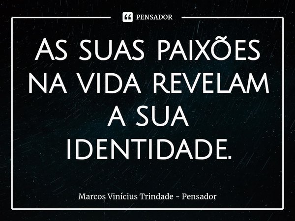 ⁠As suas paixões na vida revelam a sua identidade.... Frase de Marcos Vinícius Trindade - Pensador.