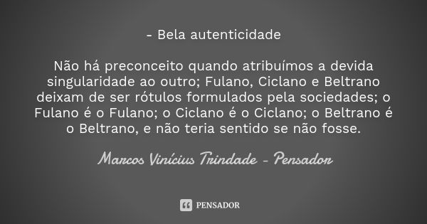 - Bela autenticidade Não há preconceito quando atribuímos a devida singularidade ao outro; Fulano, Ciclano e Beltrano deixam de ser rótulos formulados pela soci... Frase de Marcos Vinícius Trindade - Pensador.