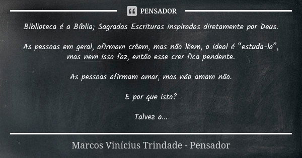 Biblioteca é a Bíblia; Sagradas Escrituras inspiradas diretamente por Deus. As pessoas em geral, afirmam crêem, mas não lêem, o ideal é “estuda-la”, mas nem iss... Frase de Marcos Vinícius Trindade - Pensador.