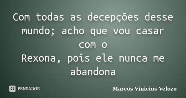 Com todas as decepções desse mundo; acho que vou casar com o Rexona, pois ele nunca me abandona... Frase de Marcos Vinicius Velozo.