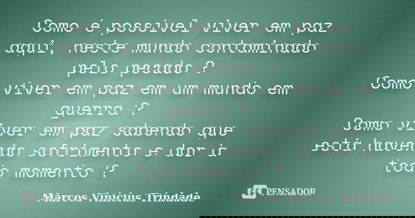 Como é possível viver em paz aqui, neste mundo contaminado pelo pecado ? Como viver em paz em um mundo em guerra ? Como viver em paz sabendo que está havendo so... Frase de Marcos Vinícius Trindade.