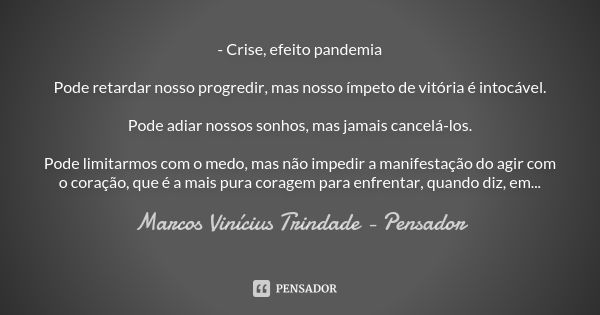 - Crise, efeito pandemia Pode retardar nosso progredir, mas nosso ímpeto de vitória é intocável. Pode adiar nossos sonhos, mas jamais cancelá-los. Pode limitarm... Frase de Marcos Vinícius Trindade - Pensador.