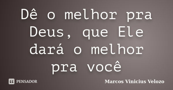 Dê o melhor pra Deus, que Ele dará o melhor pra você... Frase de Marcos Vinicius Velozo.