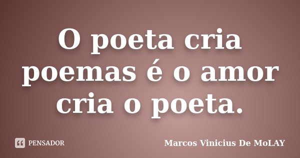 O poeta cria poemas é o amor cria o poeta.... Frase de Marcos Vinicius De MoLay.
