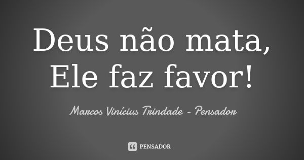 Deus não mata, Ele faz favor!... Frase de Marcos Vinícius Trindade - Pensador.