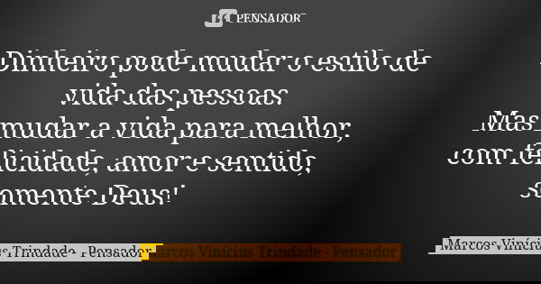 Dinheiro pode mudar o estilo de vida das pessoas. Mas mudar a vida para melhor, com felicidade, amor e sentido, somente Deus!... Frase de Marcos Vinícius Trindade - Pensador.