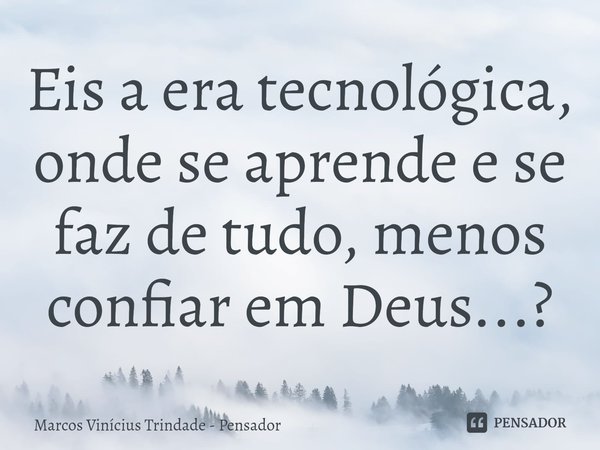 ⁠Eis a era tecnológica, onde se aprende e se faz de tudo, menos confiar em Deus...?... Frase de Marcos Vinícius Trindade - Pensador.
