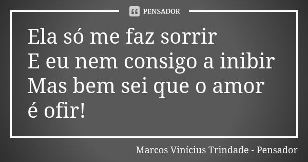 Ela só me faz sorrir E eu nem consigo a inibir Mas bem sei que o amor é ofir!... Frase de Marcos Vinícius Trindade - Pensador.