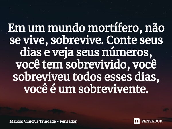 ⁠Em um mundo mortífero, não se vive, sobrevive. Conte seus dias e veja seus números, você tem sobrevivido, você sobreviveu todos esses dias, você é um sobrevive... Frase de Marcos Vinícius Trindade - Pensador.