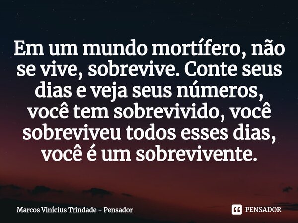 ⁠Em um mundo mortífero, não se vive, sobrevive. Conte seus dias e veja seus números, você tem sobrevivido, você sobreviveu todos esses dias, você é um sobrevive... Frase de Marcos Vinícius Trindade - Pensador.