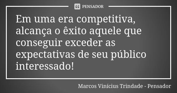 Em uma era competitiva, alcança o êxito aquele que conseguir exceder as expectativas de seu público interessado!... Frase de Marcos Vinícius Trindade - Pensador.