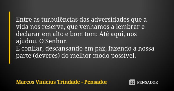 Entre as turbulências das adversidades que a vida nos reserva, que venhamos a lembrar e declarar em alto e bom tom: Até aqui, nos ajudou, O Senhor. E confiar, d... Frase de Marcos Vinícius Trindade - Pensador.