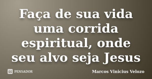 Faça de sua vida uma corrida espiritual, onde seu alvo seja Jesus... Frase de Marcos Vinicius Velozo.
