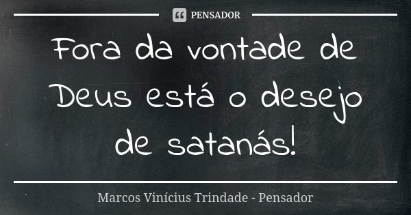 Fora da vontade de Deus está o desejo de satanás!... Frase de Marcos Vinícius Trindade - Pensador.