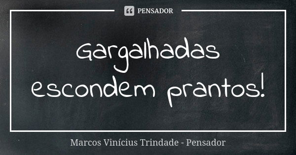 Gargalhadas escondem prantos!... Frase de Marcos Vinícius Trindade - Pensador.