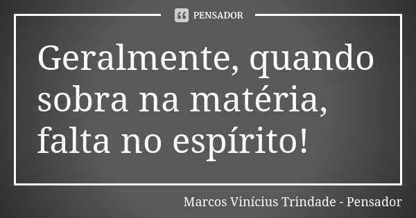 Geralmente, quando sobra na matéria, falta no espírito!... Frase de Marcos Vinícius Trindade - Pensador.