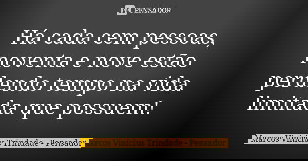 Há cada cem pessoas, noventa e nove estão perdendo tempo na vida limitada que possuem!... Frase de Marcos Vinícius Trindade - Pensador.