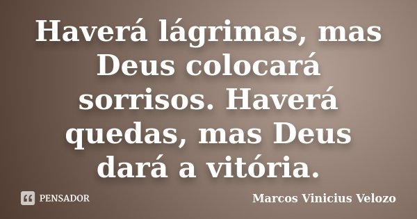 Haverá lágrimas, mas Deus colocará sorrisos. Haverá quedas, mas Deus dará a vitória.... Frase de Marcos Vinicius Velozo.
