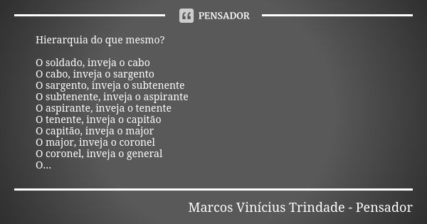 Hierarquia do que mesmo? O soldado, inveja o cabo O cabo, inveja o sargento O sargento, inveja o subtenente O subtenente, inveja o aspirante O aspirante, inveja... Frase de Marcos Vinícius Trindade - Pensador.