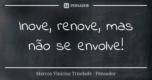 Inove, renove, mas não se envolve!... Frase de Marcos Vinícius Trindade - Pensador.