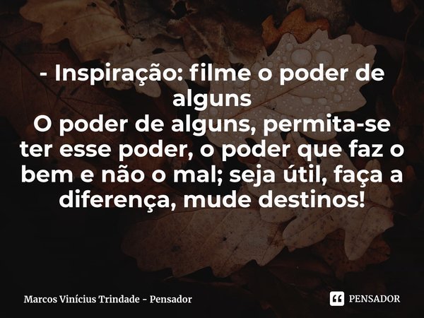 ⁠- Inspiração: filme o poder de alguns O poder de alguns, permita-se ter esse poder, o poder que faz o bem e não o mal; seja útil, faça a diferença, mude destin... Frase de Marcos Vinícius Trindade - Pensador.