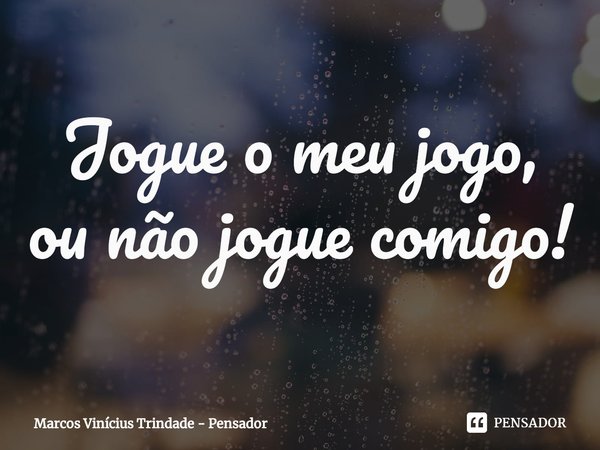 ⁠Jogue o meu jogo, ou não jogue comigo!... Frase de Marcos Vinícius Trindade - Pensador.