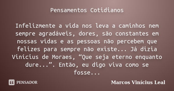 Pensamentos Cotidianos Infelizmente a vida nos leva a caminhos nem sempre agradáveis, dores, são constantes em nossas vidas e as pessoas não percebem que felize... Frase de Marcos Vinícius Leal.