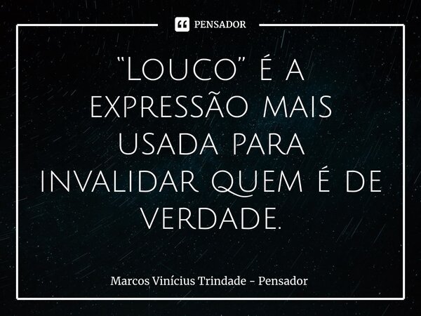 ⁠“Louco” é a expressão mais usada para invalidar quem é de verdade.... Frase de Marcos Vinícius Trindade - Pensador.