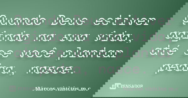 Quando Deus estiver agindo na sua vida, até se você plantar pedra, nasce.... Frase de Marcos vinicius m.c.