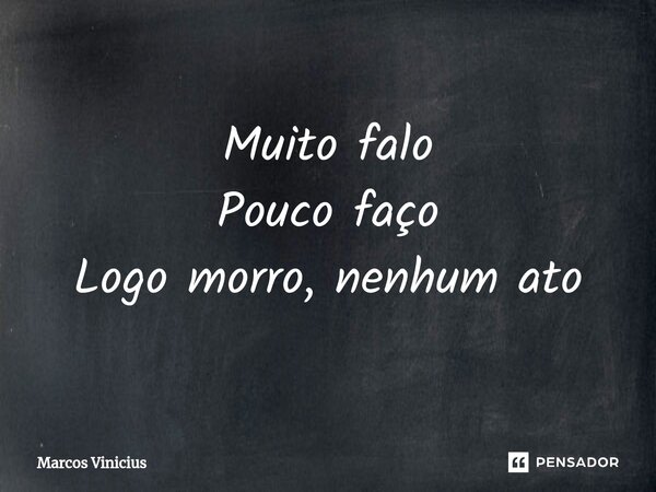 Muito falo Pouco faço Logo mor⁠ro, nenhum ato... Frase de marcos vinicius.