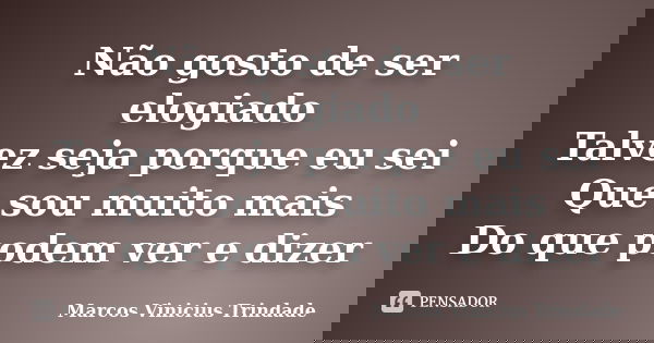 Não gosto de ser elogiado Talvez seja porque eu sei Que sou muito mais Do que podem ver e dizer... Frase de Marcos Vinícius Trindade.