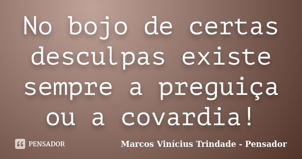 No bojo de certas desculpas existe sempre a preguiça ou a covardia!... Frase de Marcos Vinícius Trindade - Pensador.