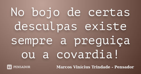 No bojo de certas desculpas existe sempre a preguiça ou a covardia!... Frase de Marcos Vinícius Trindade - Pensador.