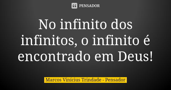 No infinito dos infinitos, o infinito é encontrado em Deus!... Frase de Marcos Vinícius Trindade - Pensador.