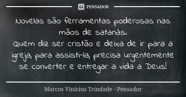 Novelas são ferramentas poderosas nas mãos de satanás. Quem diz ser cristão e deixa de ir para a igreja, para assisti-la, precisa urgentemente se converter e en... Frase de Marcos Vinícius Trindade - Pensador.