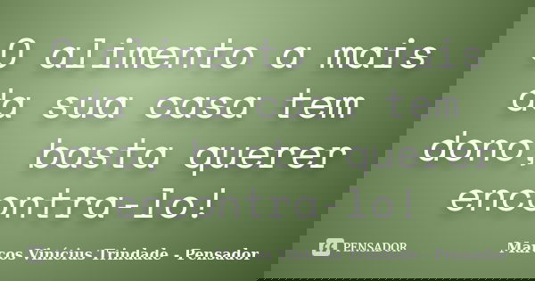 O alimento a mais da sua casa tem dono, basta querer encontra-lo!... Frase de Marcos Vinícius Trindade - Pensador.