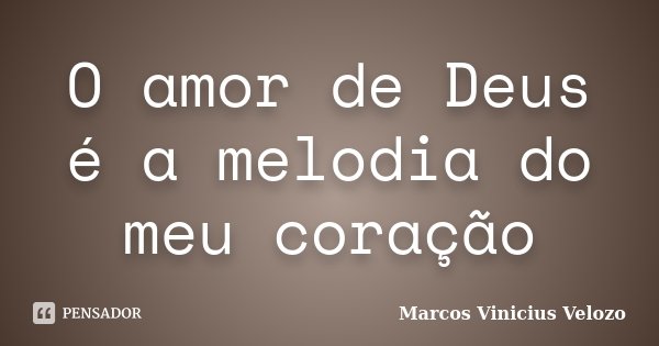 O amor de Deus é a melodia do meu coração... Frase de Marcos Vinicius Velozo.