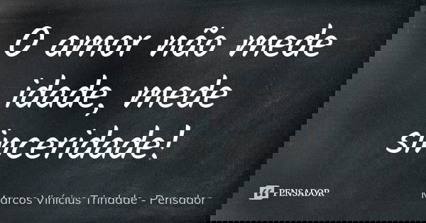 O amor não mede idade, mede sinceridade!... Frase de Marcos Vinícius Trindade - Pensador.
