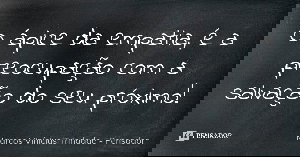 O ápice da empatia, é a preocupação com a salvação do seu próximo!... Frase de Marcos Vinícius Trindade - Pensador.