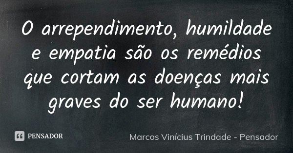 O arrependimento, humildade e empatia são os remédios que cortam as doenças mais graves do ser humano!... Frase de Marcos Vinícius Trindade - Pensador.