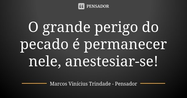 O grande perigo do pecado é permanecer nele, anestesiar-se!... Frase de Marcos Vinícius Trindade - Pensador.