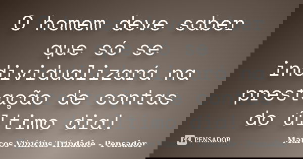 O homem deve saber que só se individualizará na prestação de contas do último dia!... Frase de Marcos Vinícius Trindade - Pensador.