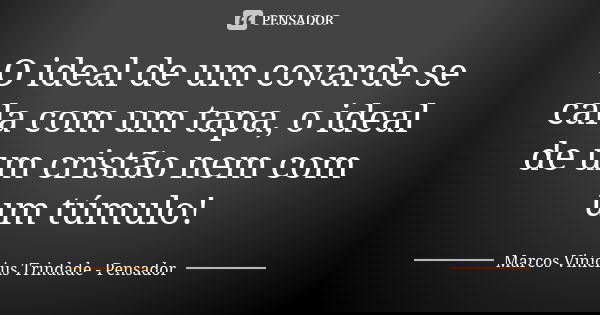 O ideal de um covarde se cala com um tapa, o ideal de um cristão nem com um túmulo!... Frase de Marcos Vinícius Trindade - Pensador.