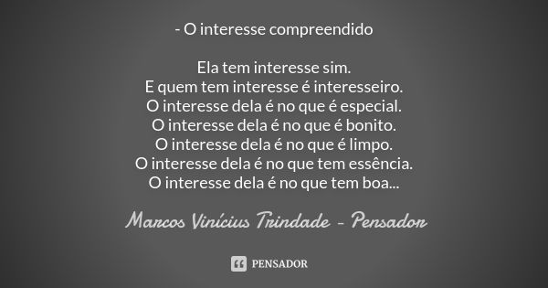 - O interesse compreendido Ela tem interesse sim. E quem tem interesse é interesseiro. O interesse dela é no que é especial. O interesse dela é no que é bonito.... Frase de Marcos Vinícius Trindade - Pensador.